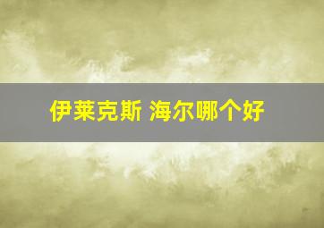 伊莱克斯 海尔哪个好